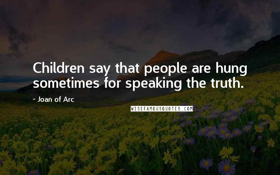 Joan Of Arc Quotes: Children say that people are hung sometimes for speaking the truth.