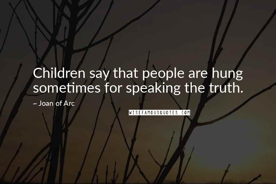 Joan Of Arc Quotes: Children say that people are hung sometimes for speaking the truth.