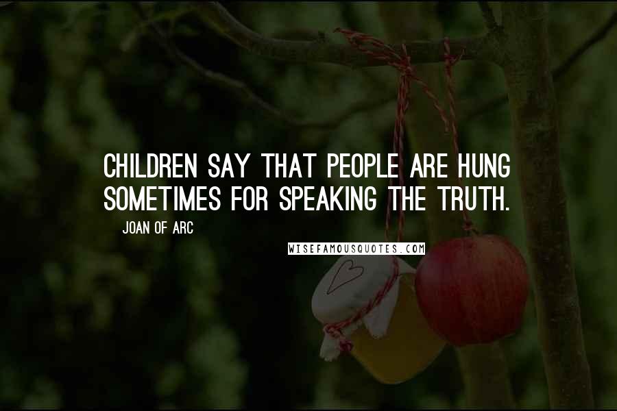 Joan Of Arc Quotes: Children say that people are hung sometimes for speaking the truth.