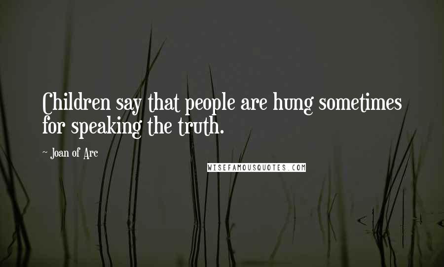 Joan Of Arc Quotes: Children say that people are hung sometimes for speaking the truth.