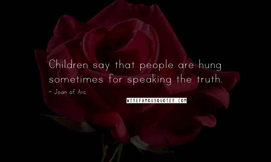 Joan Of Arc Quotes: Children say that people are hung sometimes for speaking the truth.