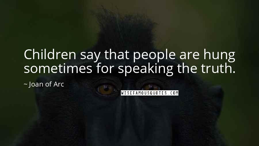 Joan Of Arc Quotes: Children say that people are hung sometimes for speaking the truth.