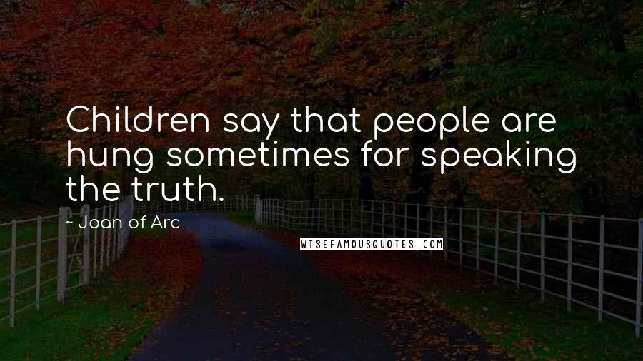Joan Of Arc Quotes: Children say that people are hung sometimes for speaking the truth.