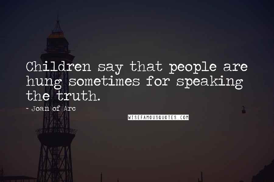 Joan Of Arc Quotes: Children say that people are hung sometimes for speaking the truth.