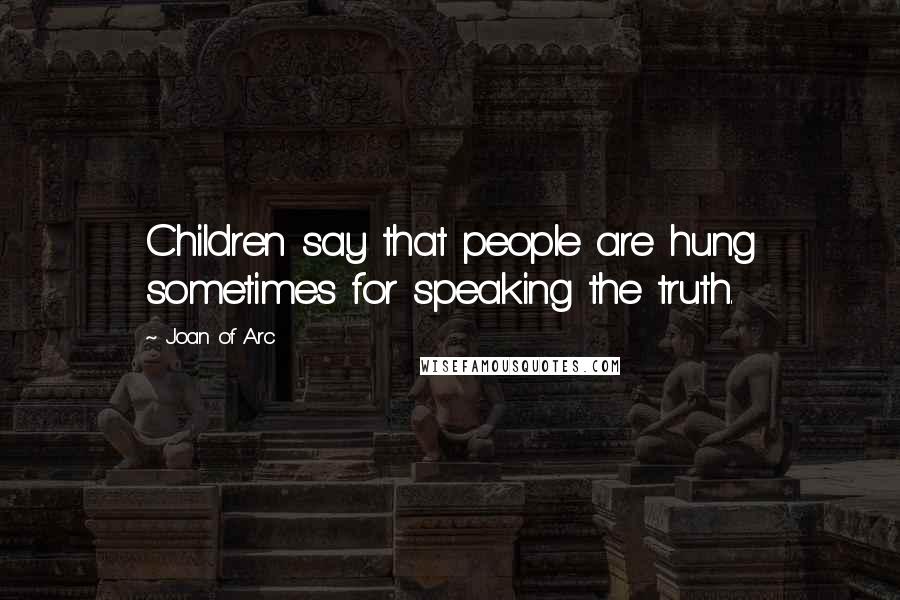 Joan Of Arc Quotes: Children say that people are hung sometimes for speaking the truth.