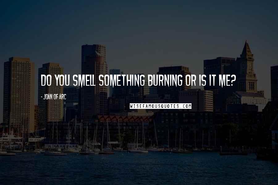 Joan Of Arc Quotes: Do you smell something burning or is it me?