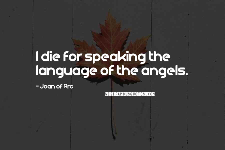 Joan Of Arc Quotes: I die for speaking the language of the angels.