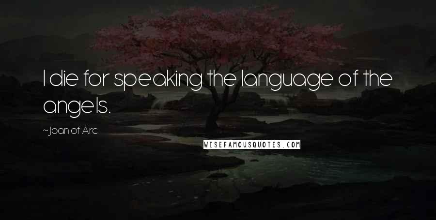 Joan Of Arc Quotes: I die for speaking the language of the angels.