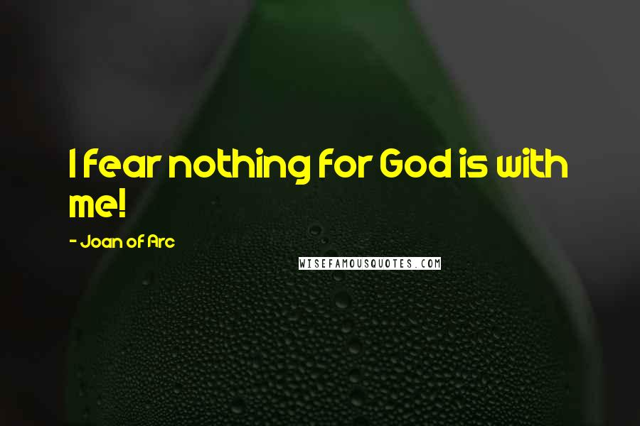 Joan Of Arc Quotes: I fear nothing for God is with me!