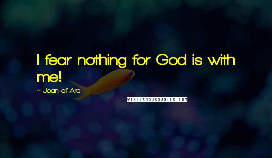 Joan Of Arc Quotes: I fear nothing for God is with me!