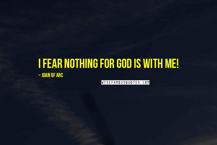 Joan Of Arc Quotes: I fear nothing for God is with me!