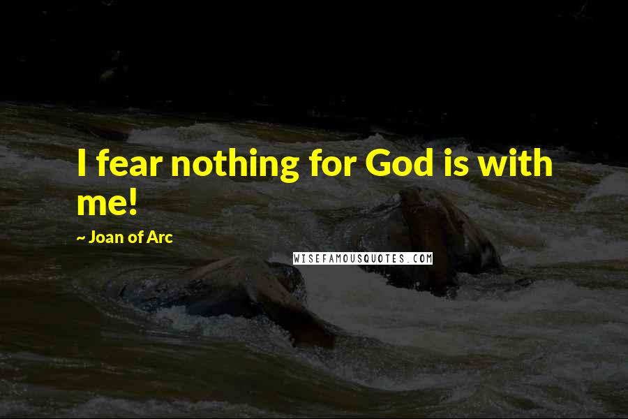 Joan Of Arc Quotes: I fear nothing for God is with me!