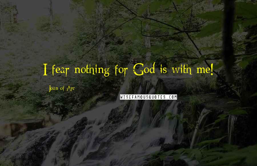 Joan Of Arc Quotes: I fear nothing for God is with me!