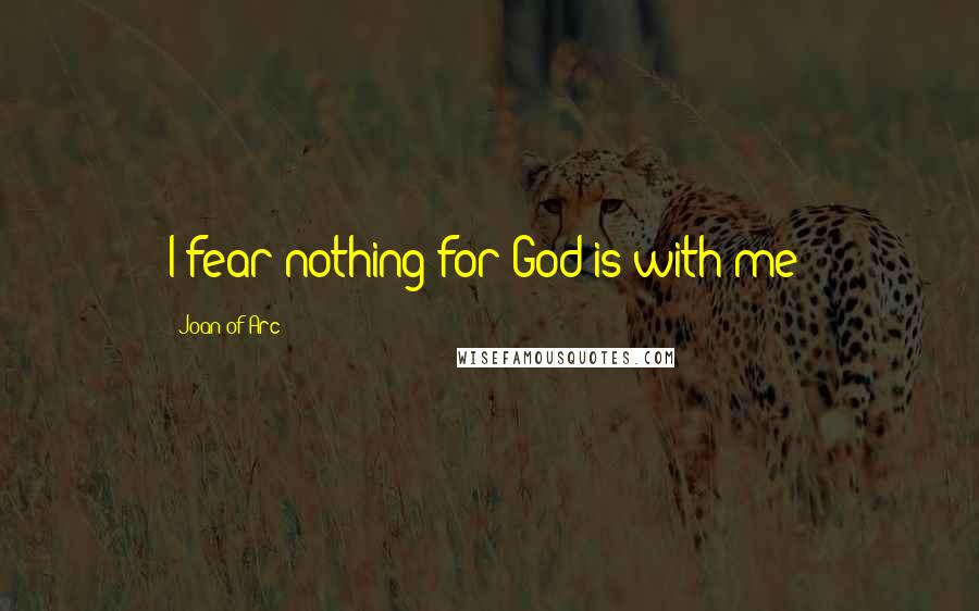 Joan Of Arc Quotes: I fear nothing for God is with me!