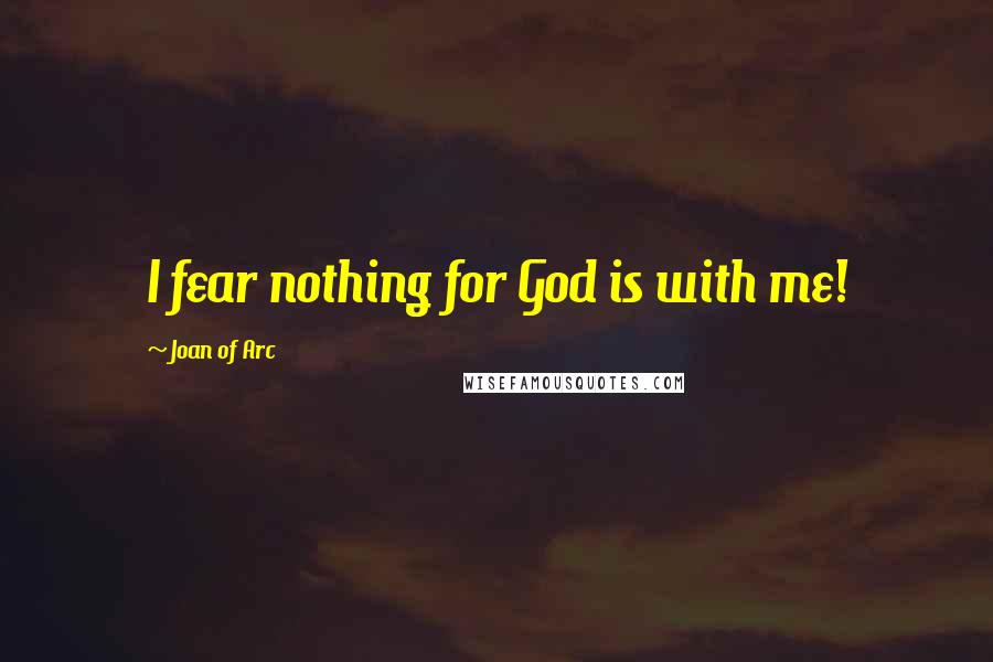 Joan Of Arc Quotes: I fear nothing for God is with me!