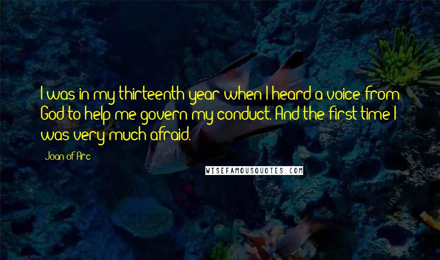 Joan Of Arc Quotes: I was in my thirteenth year when I heard a voice from God to help me govern my conduct. And the first time I was very much afraid.