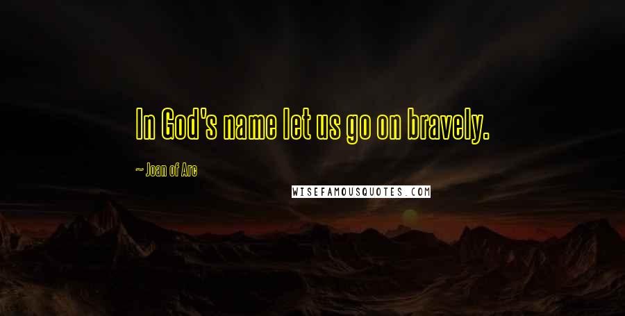 Joan Of Arc Quotes: In God's name let us go on bravely.