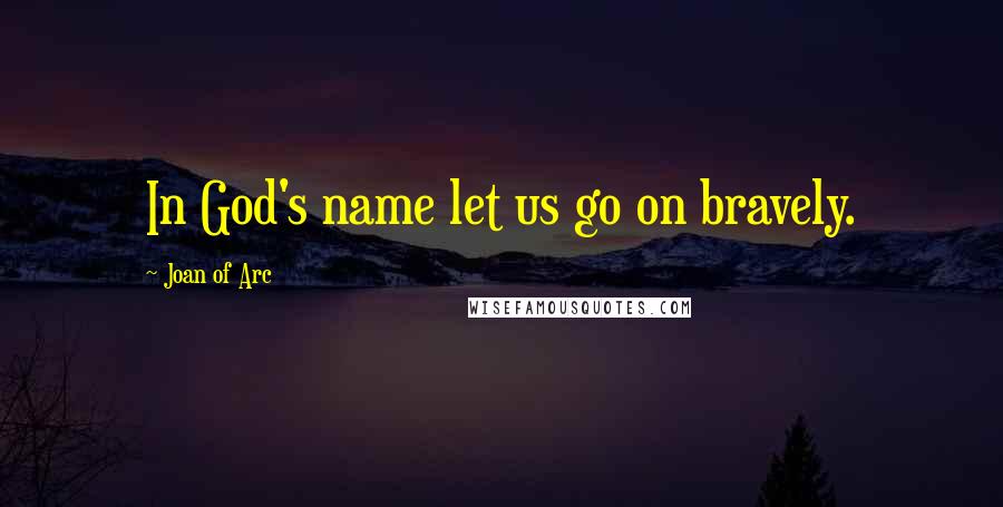 Joan Of Arc Quotes: In God's name let us go on bravely.