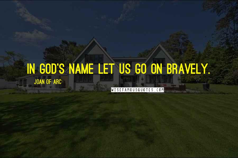 Joan Of Arc Quotes: In God's name let us go on bravely.