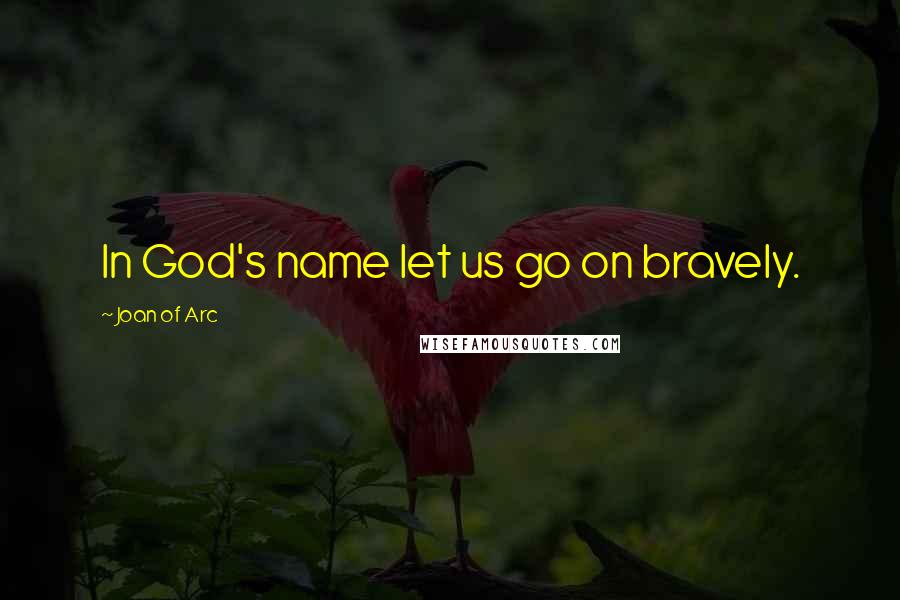 Joan Of Arc Quotes: In God's name let us go on bravely.