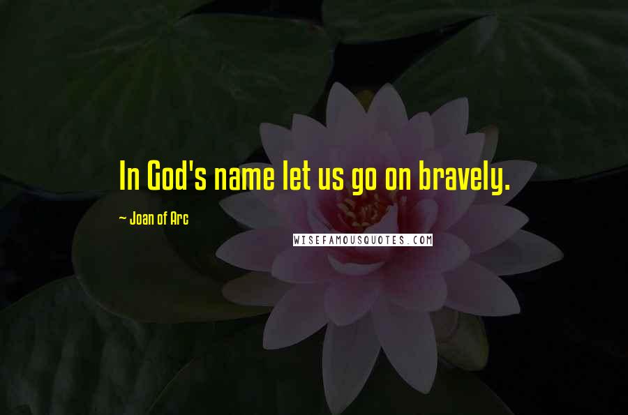 Joan Of Arc Quotes: In God's name let us go on bravely.