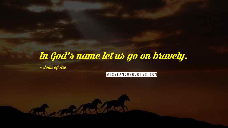 Joan Of Arc Quotes: In God's name let us go on bravely.