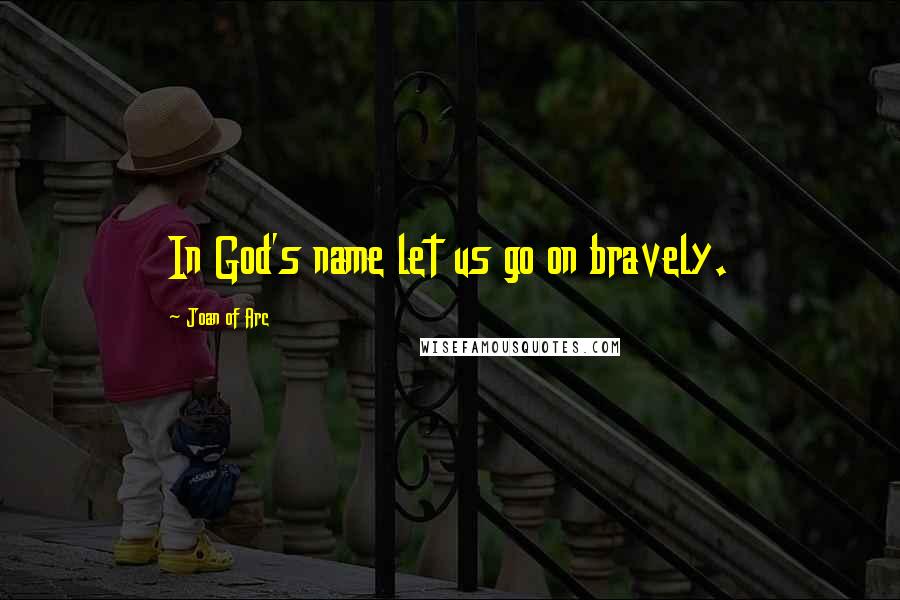Joan Of Arc Quotes: In God's name let us go on bravely.