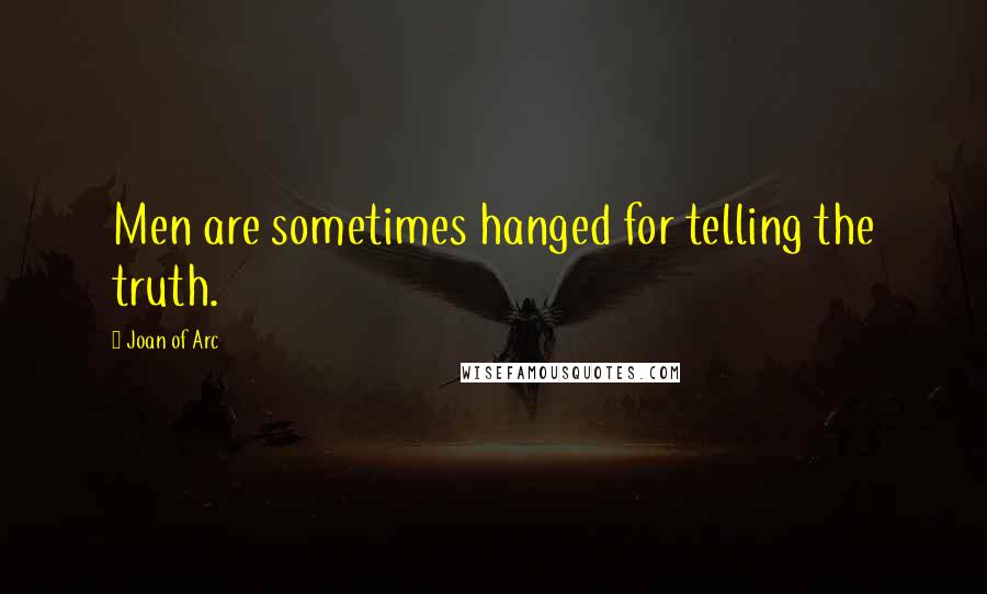 Joan Of Arc Quotes: Men are sometimes hanged for telling the truth.