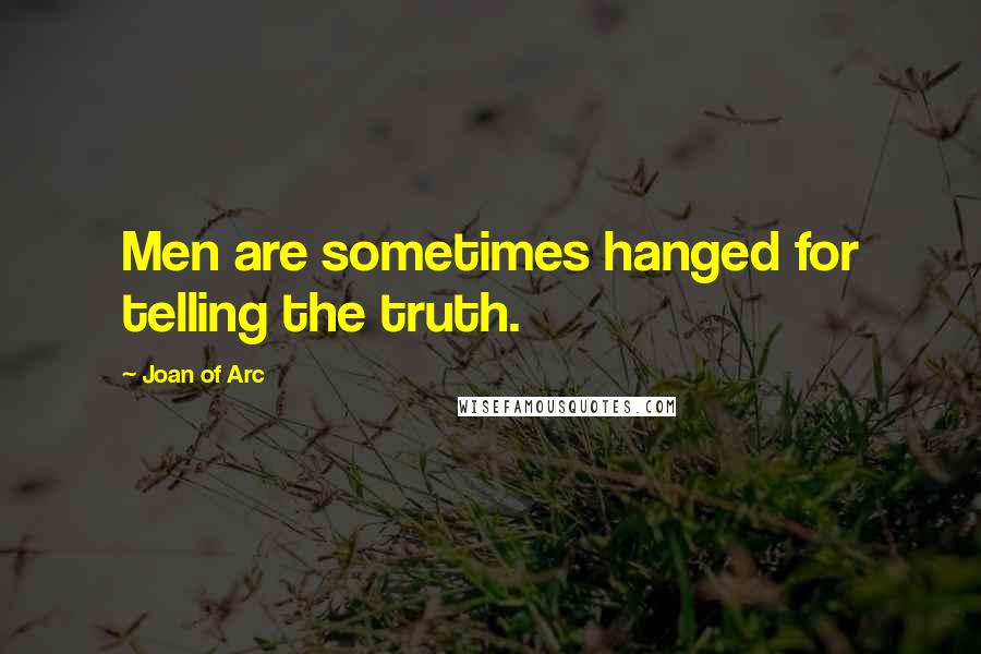 Joan Of Arc Quotes: Men are sometimes hanged for telling the truth.