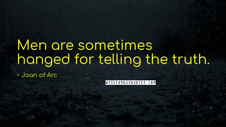 Joan Of Arc Quotes: Men are sometimes hanged for telling the truth.