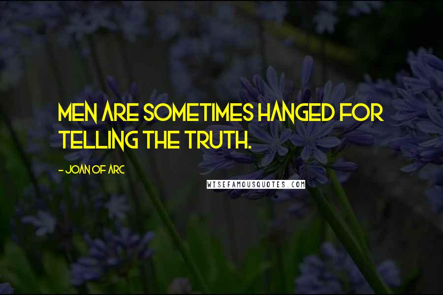 Joan Of Arc Quotes: Men are sometimes hanged for telling the truth.