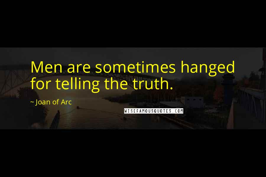 Joan Of Arc Quotes: Men are sometimes hanged for telling the truth.