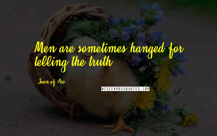 Joan Of Arc Quotes: Men are sometimes hanged for telling the truth.