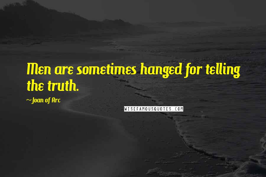 Joan Of Arc Quotes: Men are sometimes hanged for telling the truth.