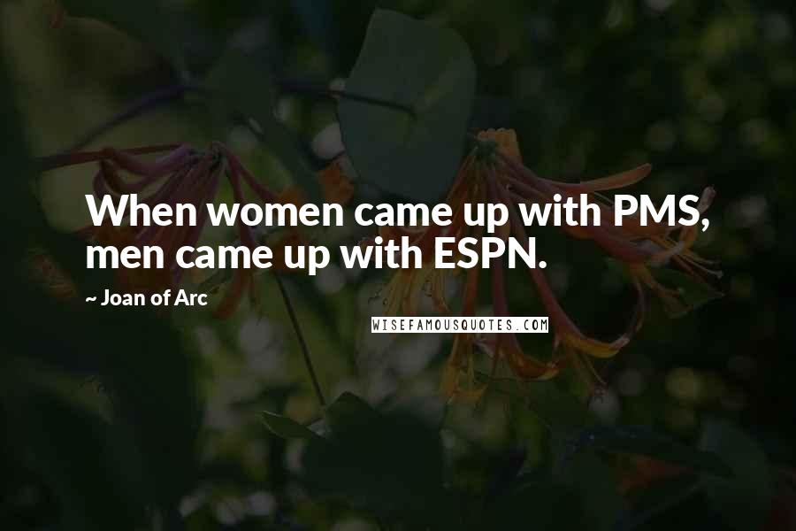 Joan Of Arc Quotes: When women came up with PMS, men came up with ESPN.