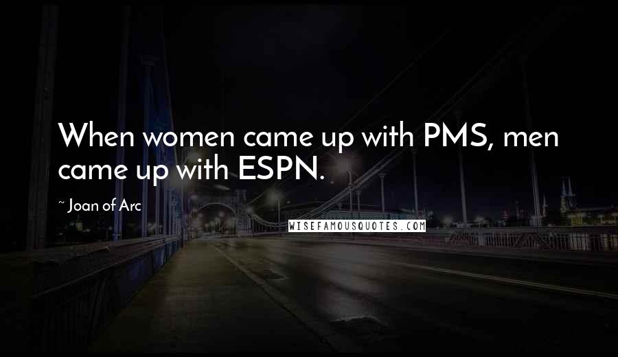 Joan Of Arc Quotes: When women came up with PMS, men came up with ESPN.