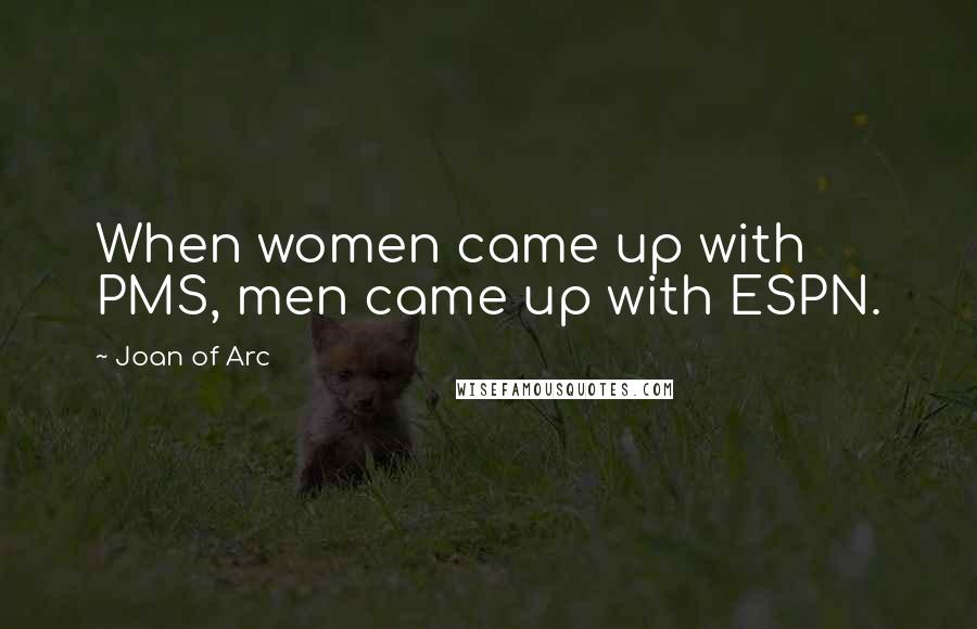 Joan Of Arc Quotes: When women came up with PMS, men came up with ESPN.