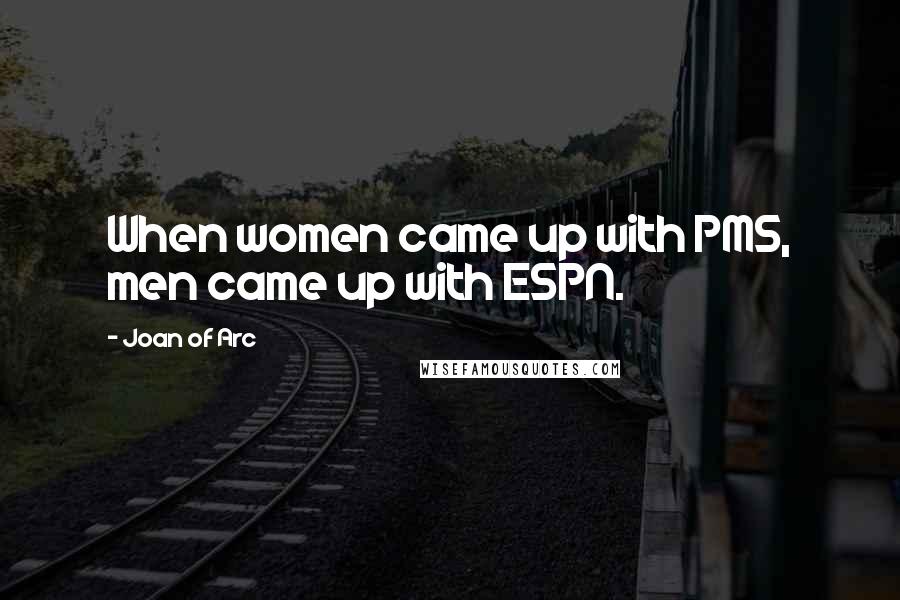 Joan Of Arc Quotes: When women came up with PMS, men came up with ESPN.