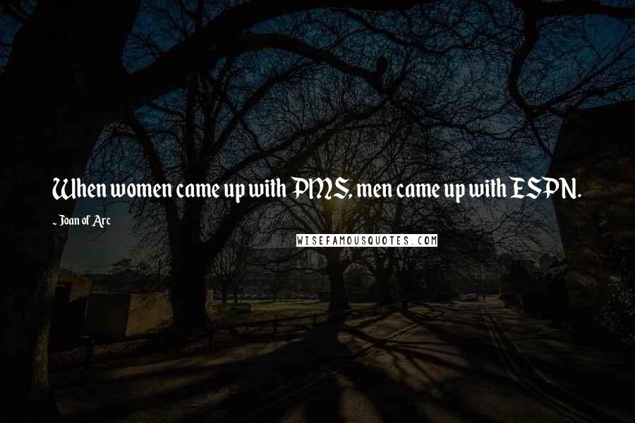 Joan Of Arc Quotes: When women came up with PMS, men came up with ESPN.