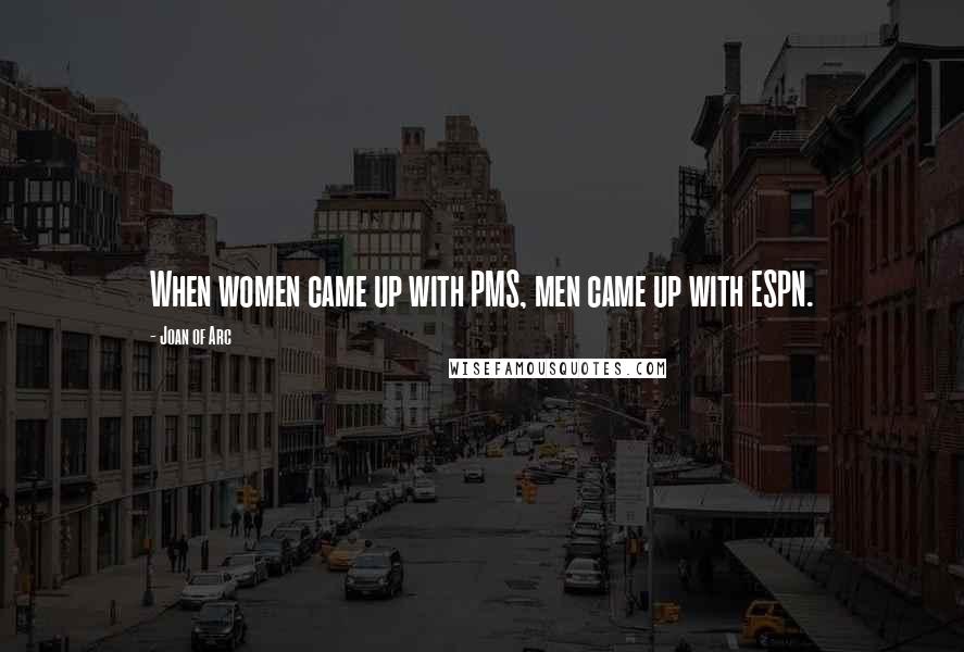 Joan Of Arc Quotes: When women came up with PMS, men came up with ESPN.