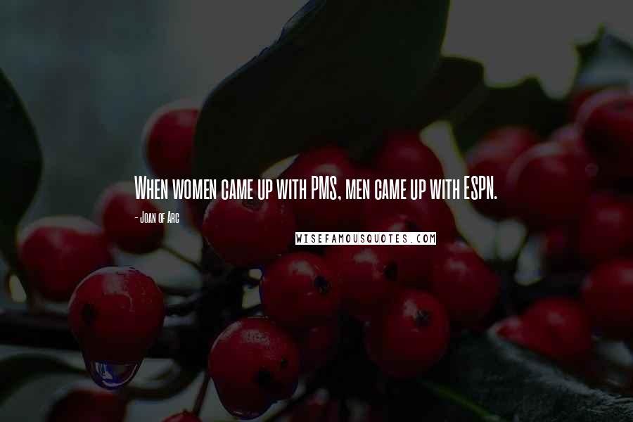 Joan Of Arc Quotes: When women came up with PMS, men came up with ESPN.