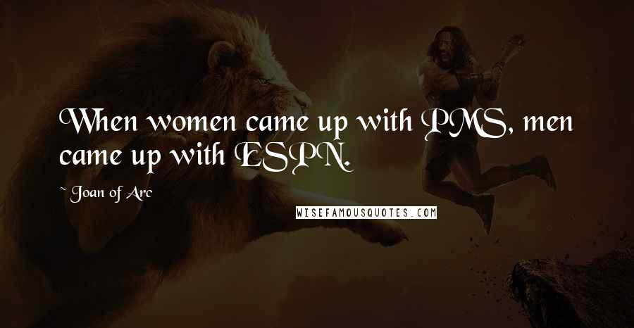 Joan Of Arc Quotes: When women came up with PMS, men came up with ESPN.