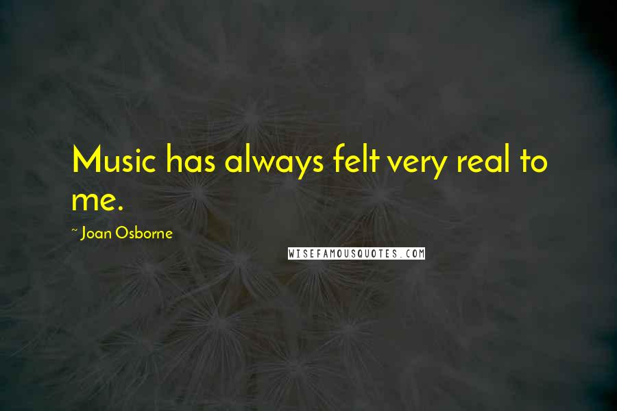 Joan Osborne Quotes: Music has always felt very real to me.