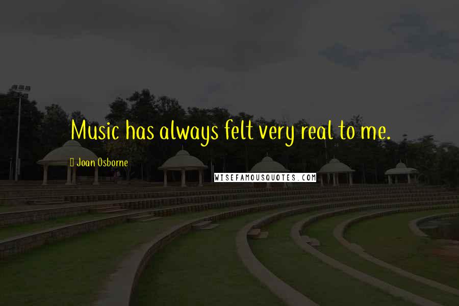 Joan Osborne Quotes: Music has always felt very real to me.