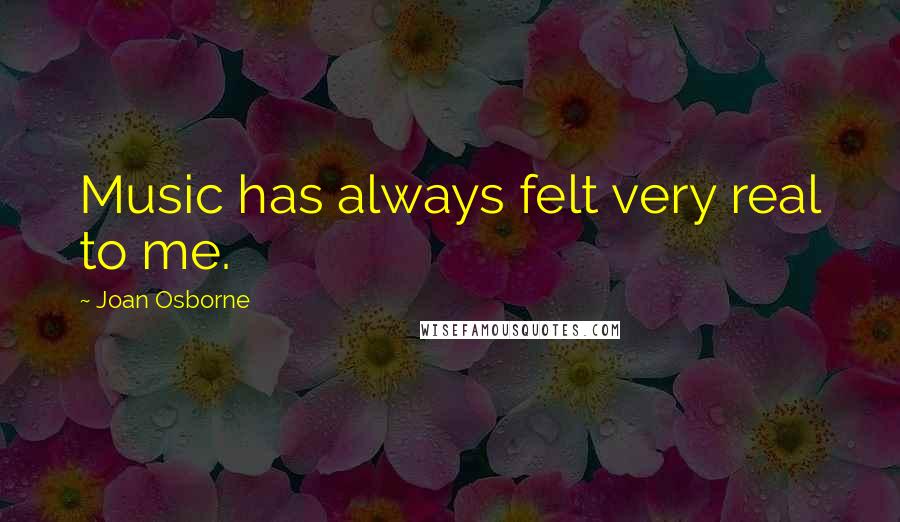 Joan Osborne Quotes: Music has always felt very real to me.