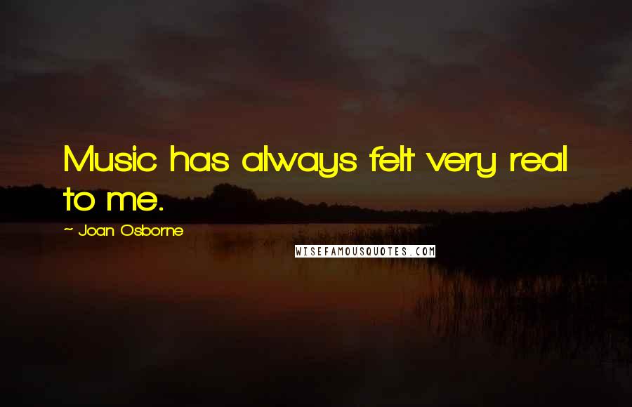 Joan Osborne Quotes: Music has always felt very real to me.