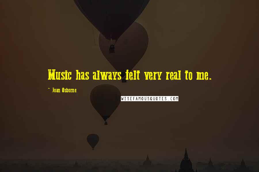 Joan Osborne Quotes: Music has always felt very real to me.