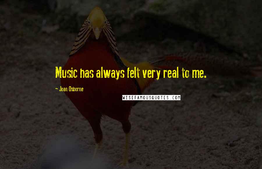 Joan Osborne Quotes: Music has always felt very real to me.