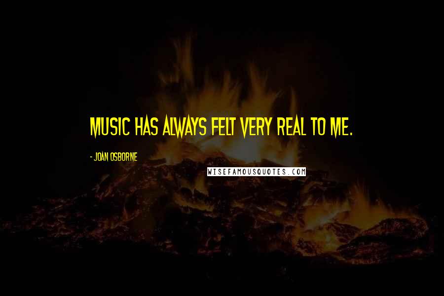 Joan Osborne Quotes: Music has always felt very real to me.