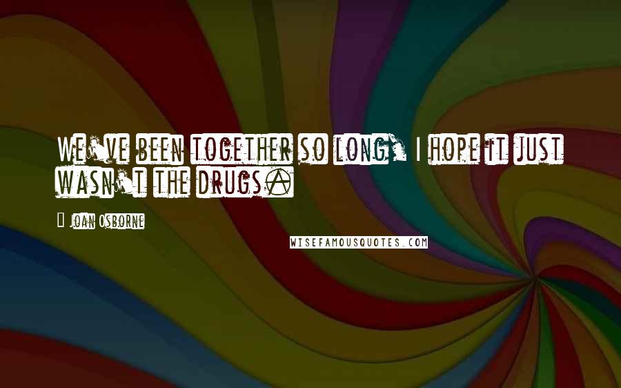 Joan Osborne Quotes: We've been together so long, I hope it just wasn't the drugs.